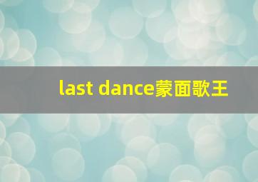 last dance蒙面歌王